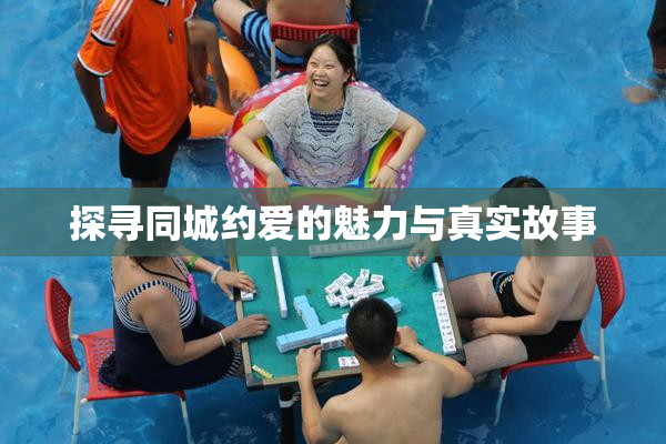 探寻同城约爱的魅力与真实故事