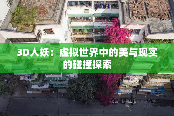 3D人妖：虚拟世界中的美与现实的碰撞探索