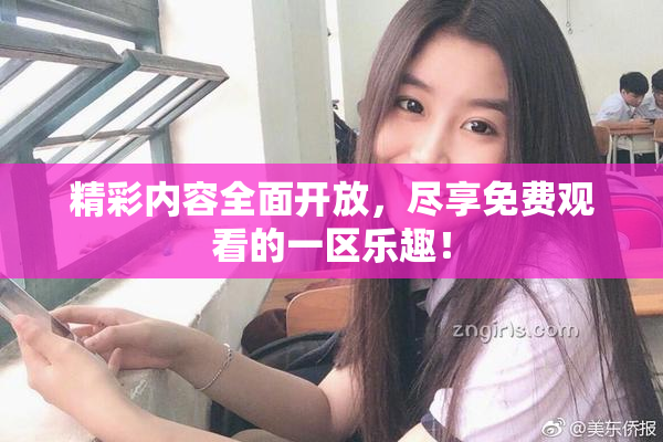 精彩内容全面开放，尽享免费观看的一区乐趣！