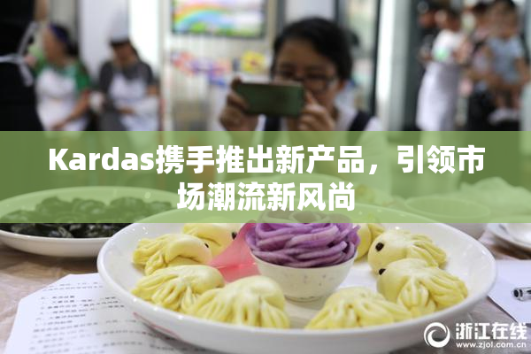 Kardas携手推出新产品，引领市场潮流新风尚