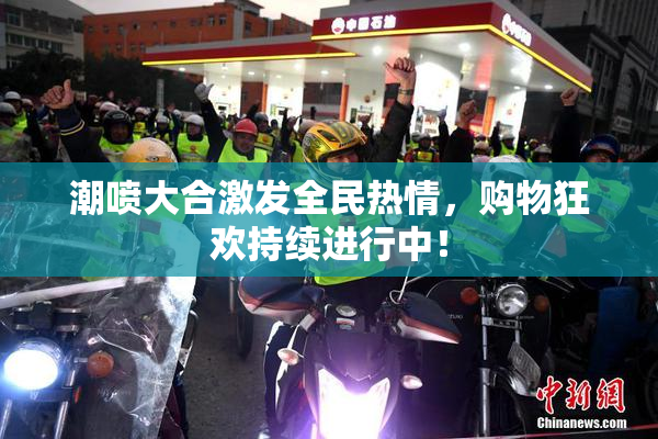 潮喷大合激发全民热情，购物狂欢持续进行中！