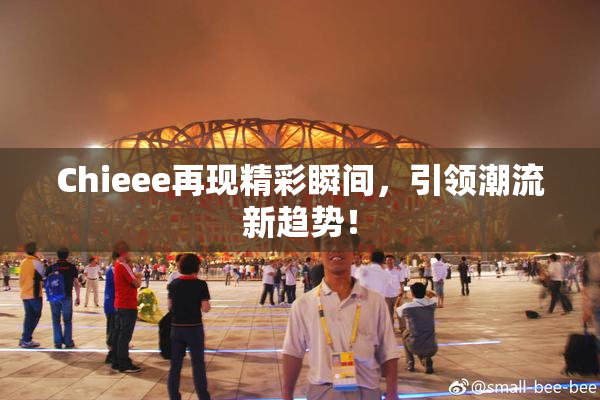 Chieee再现精彩瞬间，引领潮流新趋势！