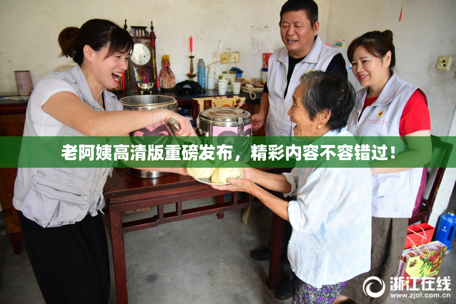 老阿姨高清版重磅发布，精彩内容不容错过！
