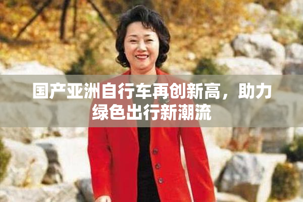 国产亚洲自行车再创新高，助力绿色出行新潮流