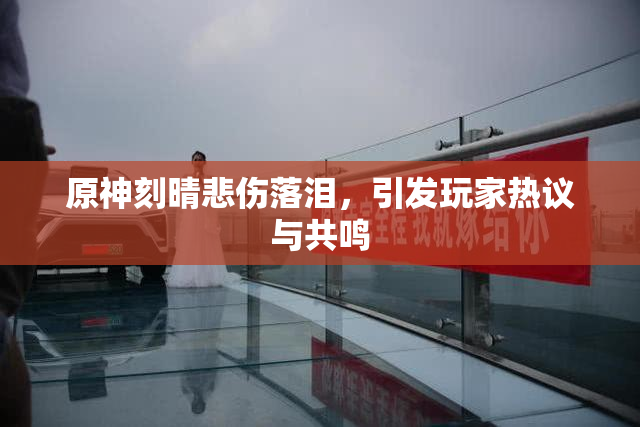 原神刻晴悲伤落泪，引发玩家热议与共鸣
