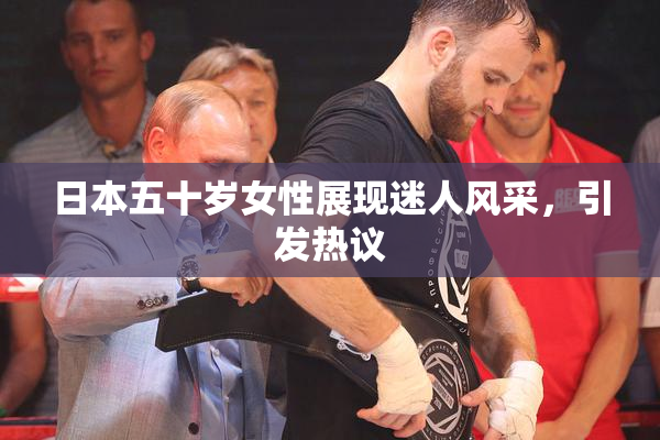 日本五十岁女性展现迷人风采，引发热议