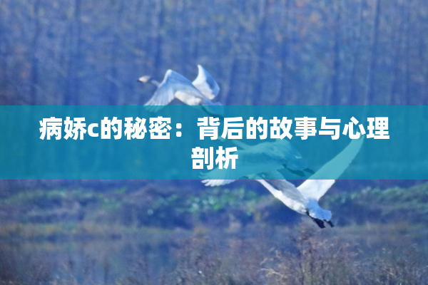 病娇c的秘密：背后的故事与心理剖析