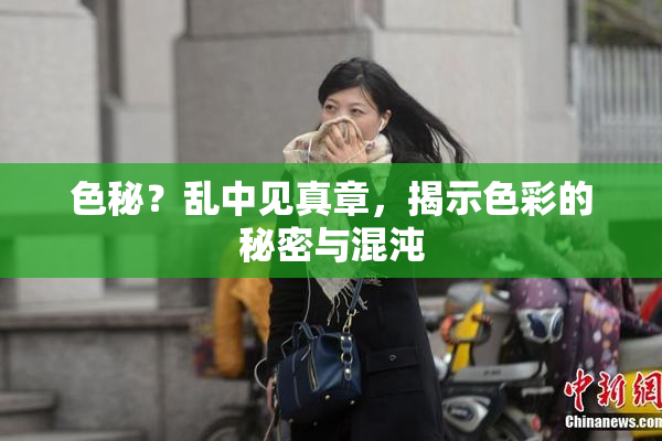 色秘？乱中见真章，揭示色彩的秘密与混沌