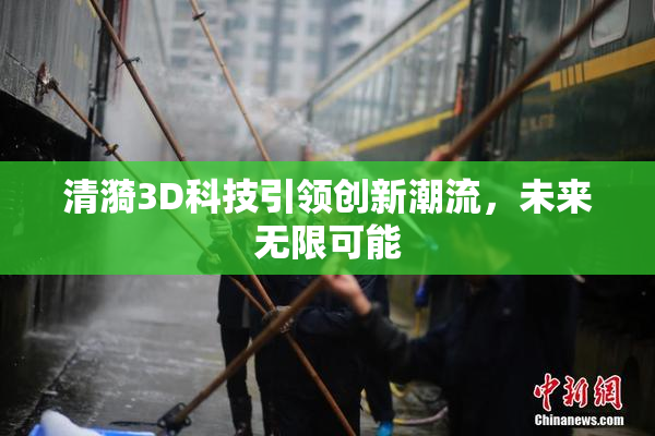 清漪3D科技引领创新潮流，未来无限可能