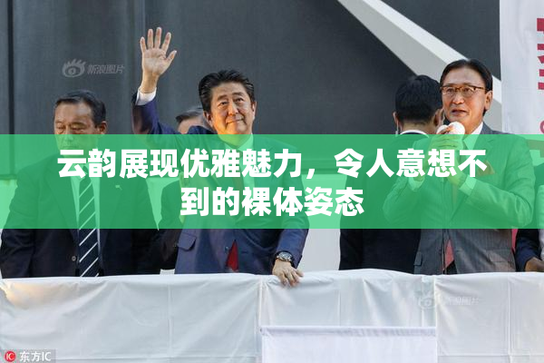 云韵展现优雅魅力，令人意想不到的裸体姿态
