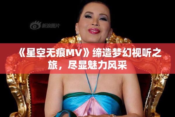 《星空无痕MV》缔造梦幻视听之旅，尽显魅力风采