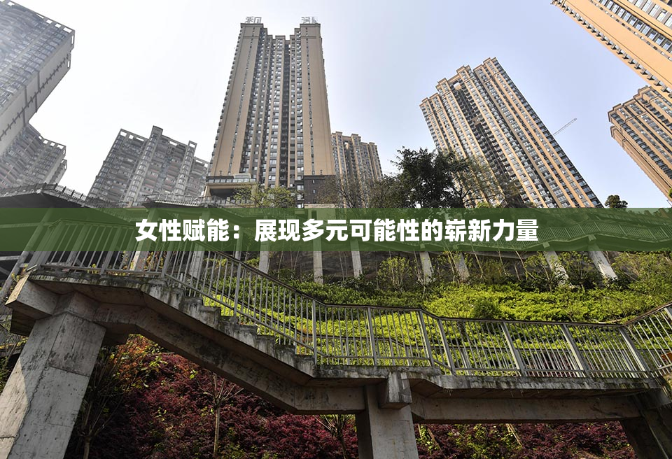 女性赋能：展现多元可能性的崭新力量