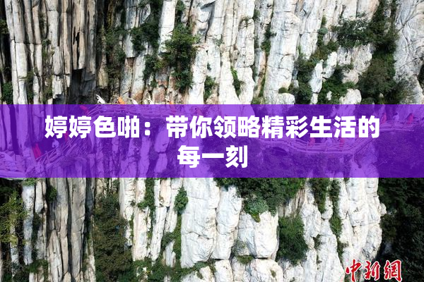 婷婷色啪：带你领略精彩生活的每一刻