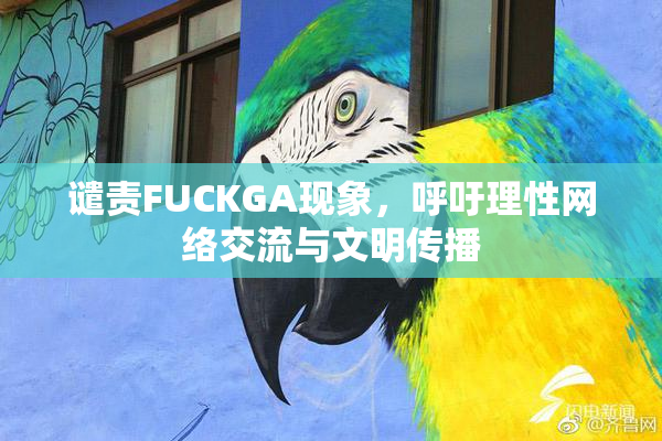 谴责FUCKGA现象，呼吁理性网络交流与文明传播