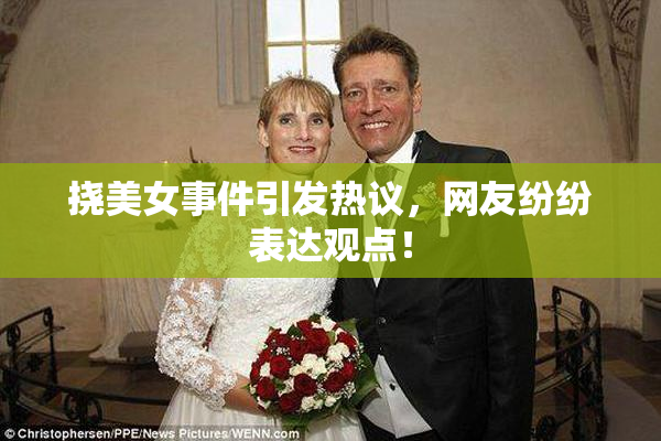 挠美女事件引发热议，网友纷纷表达观点！