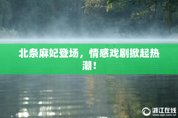北条麻妃登场，情感戏剧掀起热潮！
