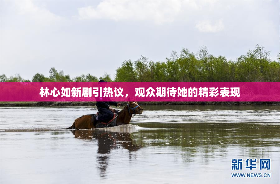 林心如新剧引热议，观众期待她的精彩表现