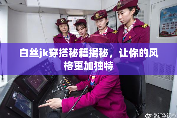 白丝jk穿搭秘籍揭秘，让你的风格更加独特