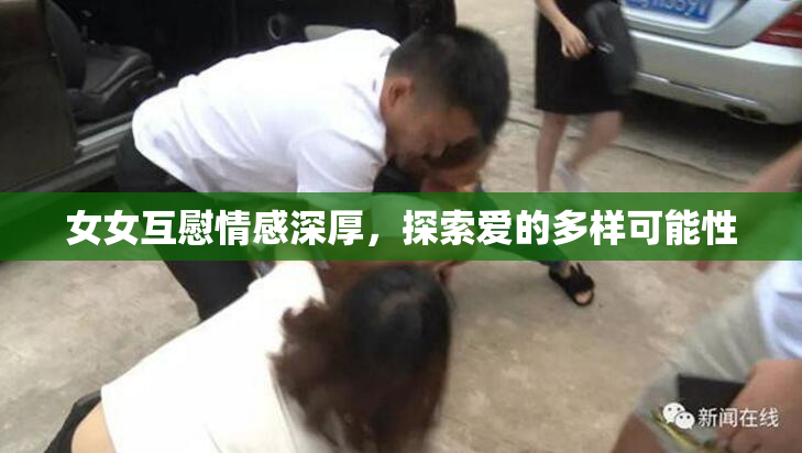 女女互慰情感深厚，探索爱的多样可能性