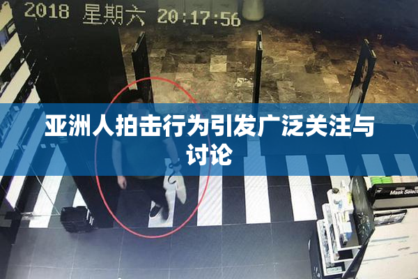 亚洲人拍击行为引发广泛关注与讨论