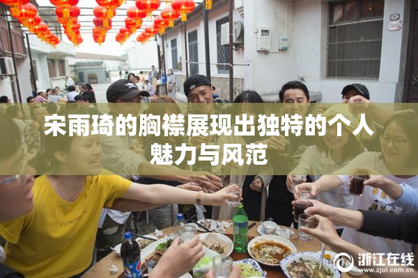 宋雨琦的胸襟展现出独特的个人魅力与风范