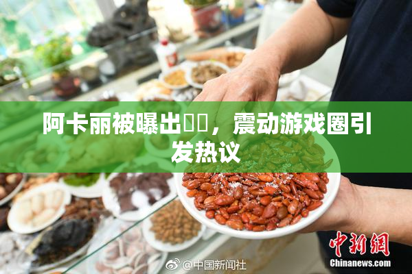 阿卡丽被曝出❌‌，震动游戏圈引发热议