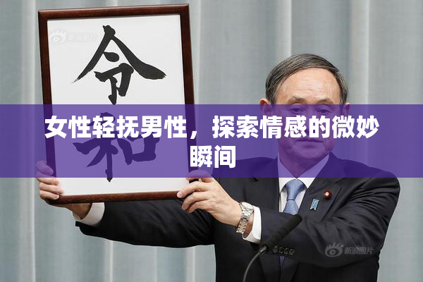 女性轻抚男性，探索情感的微妙瞬间