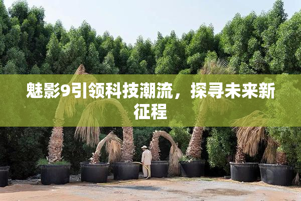 魅影9引领科技潮流，探寻未来新征程