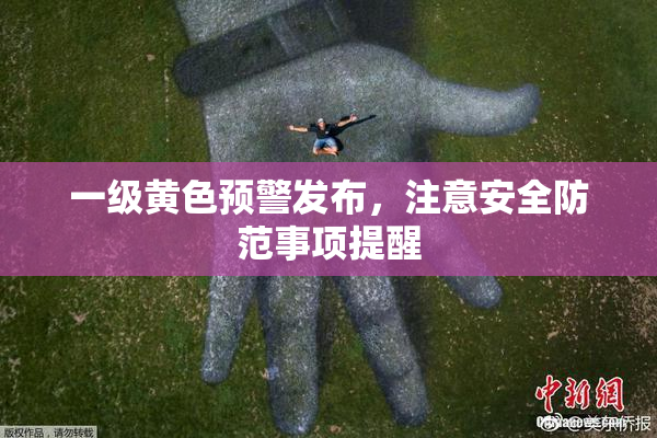 一级黄色预警发布，注意安全防范事项提醒