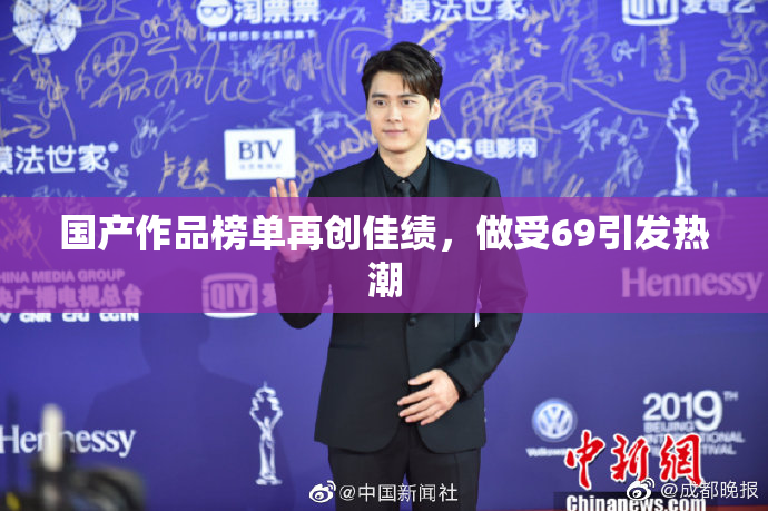 国产作品榜单再创佳绩，做受69引发热潮