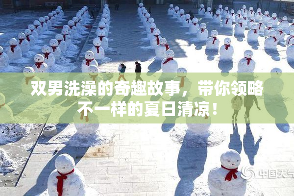 双男洗澡的奇趣故事，带你领略不一样的夏日清凉！