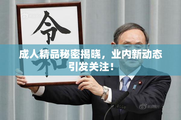 成人精品秘密揭晓，业内新动态引发关注！
