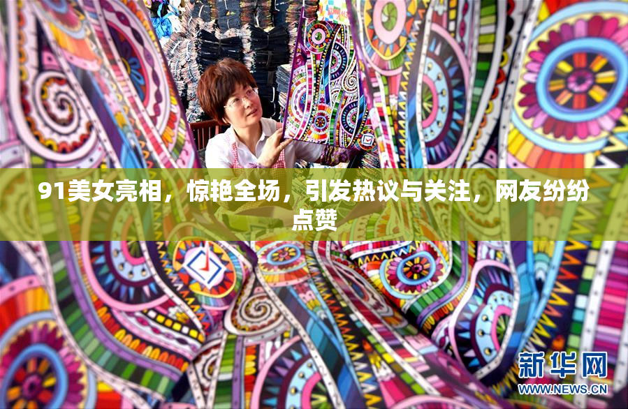 91美女亮相，惊艳全场，引发热议与关注，网友纷纷点赞