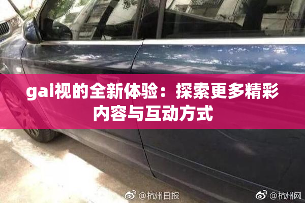 gai视的全新体验：探索更多精彩内容与互动方式