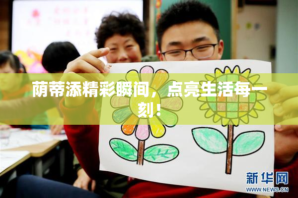 荫蒂添精彩瞬间，点亮生活每一刻！