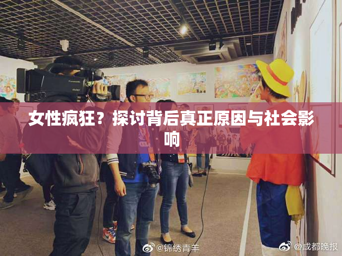 女性疯狂？探讨背后真正原因与社会影响