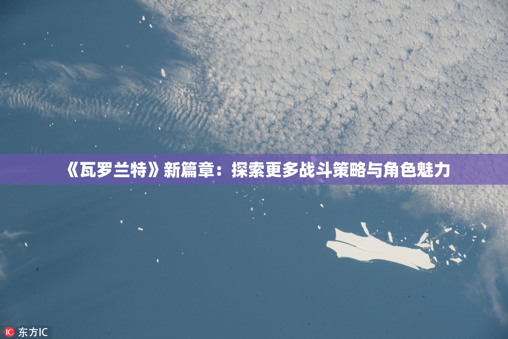 《瓦罗兰特》新篇章：探索更多战斗策略与角色魅力