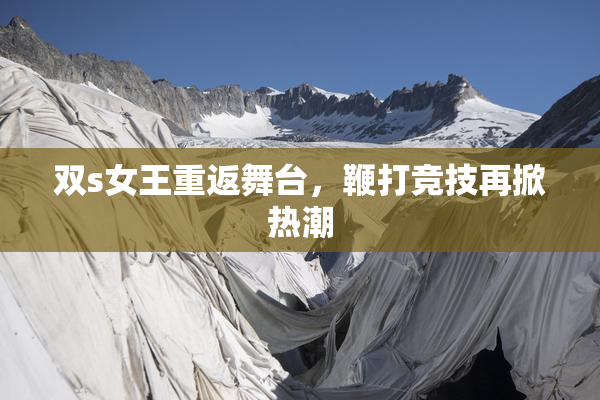 双s女王重返舞台，鞭打竞技再掀热潮