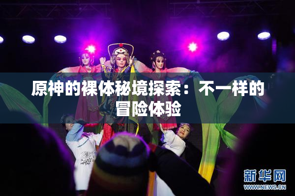 原神的裸体秘境探索：不一样的冒险体验