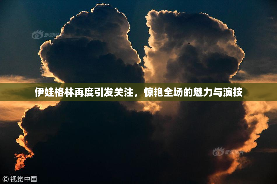 伊娃格林再度引发关注，惊艳全场的魅力与演技