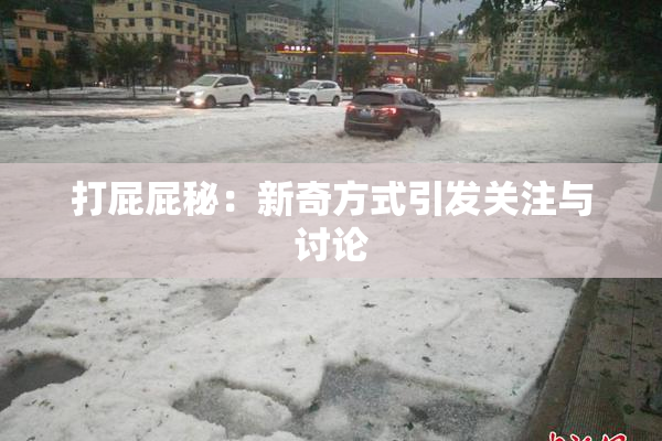 打屁屁秘：新奇方式引发关注与讨论
