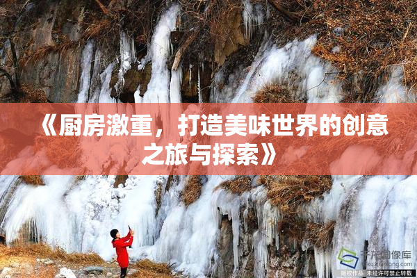 《厨房激重，打造美味世界的创意之旅与探索》