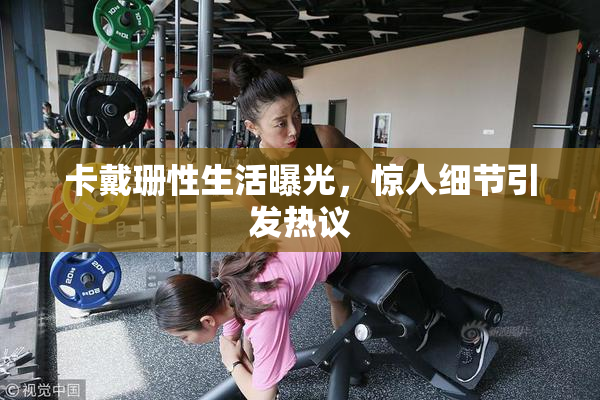卡戴珊性生活曝光，惊人细节引发热议