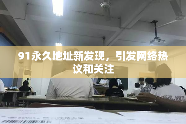 91永久地址新发现，引发网络热议和关注