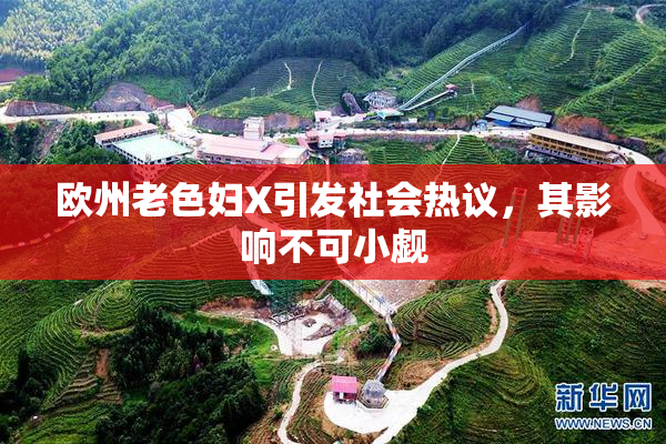 欧州老色妇X引发社会热议，其影响不可小觑