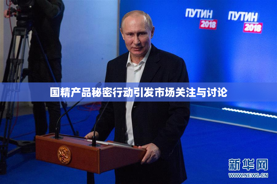 国精产品秘密行动引发市场关注与讨论