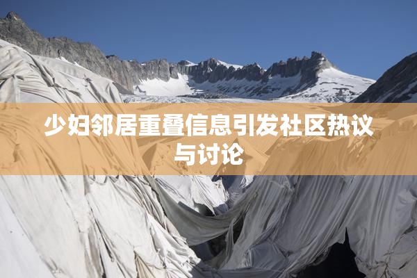 少妇邻居重叠信息引发社区热议与讨论
