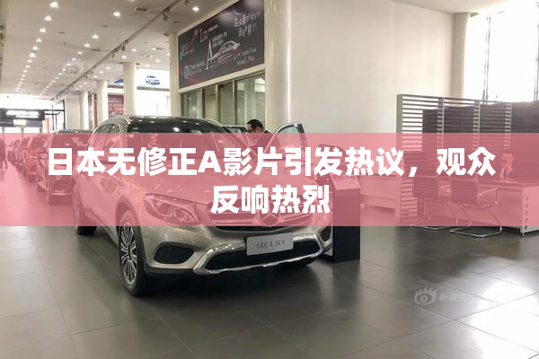 日本无修正A影片引发热议，观众反响热烈