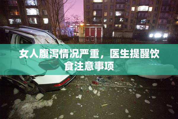 女人腹泻情况严重，医生提醒饮食注意事项