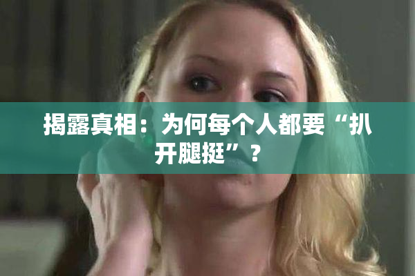 揭露真相：为何每个人都要“扒开腿挺”？